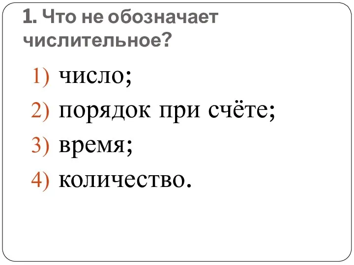 1. Что не обозначает числительное? число; порядок при счёте; время; количество.