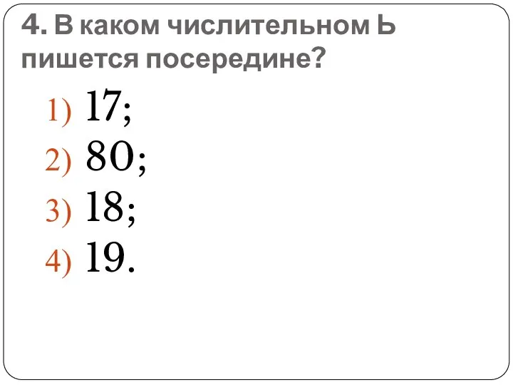 4. В каком числительном Ь пишется посередине? 17; 80; 18; 19.