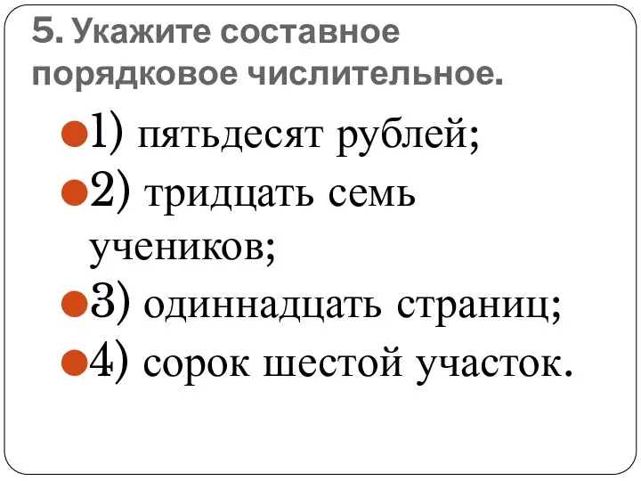 5. Укажите составное порядковое числительное. 1) пятьдесят рублей; 2) тридцать семь