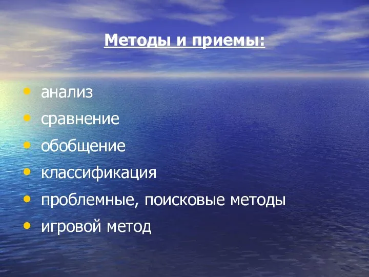 Методы и приемы: анализ сравнение обобщение классификация проблемные, поисковые методы игровой метод