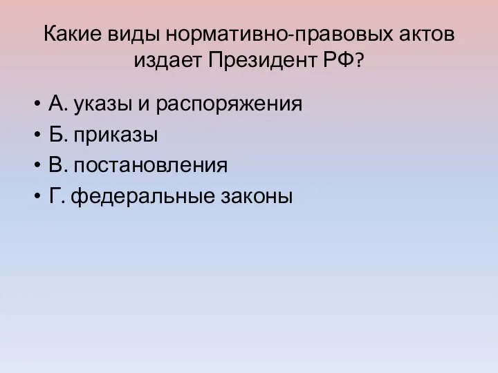 Какие виды нормативно-правовых актов издает Президент РФ? А. указы и распоряжения