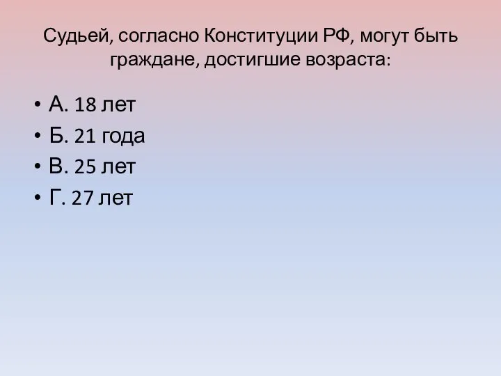 Судьей, согласно Конституции РФ, могут быть граждане, достигшие возраста: А. 18