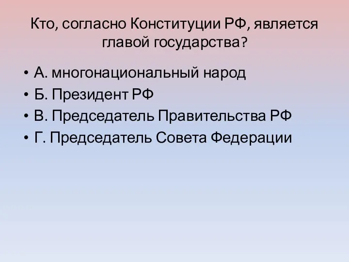 Кто, согласно Конституции РФ, является главой государства? А. многонациональный народ Б.