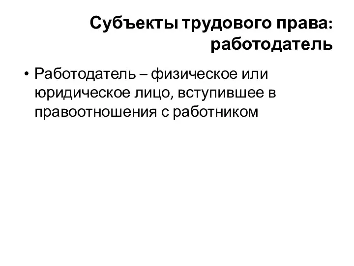 Субъекты трудового права: работодатель Работодатель – физическое или юридическое лицо, вступившее в правоотношения с работником