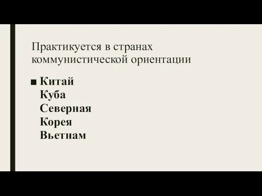 Практикуется в странах коммунистической ориентации Китай Куба Северная Корея Вьетнам