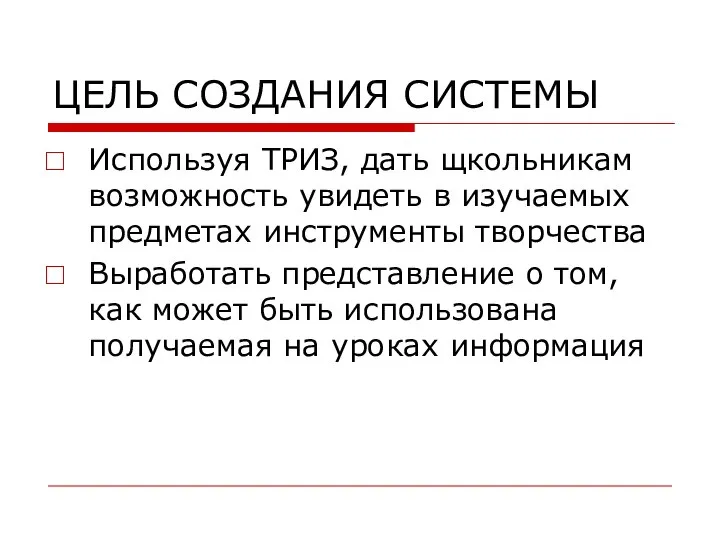 ЦЕЛЬ СОЗДАНИЯ СИСТЕМЫ Используя ТРИЗ, дать щкольникам возможность увидеть в изучаемых