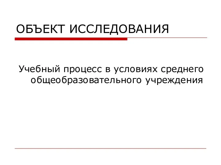 ОБЪЕКТ ИССЛЕДОВАНИЯ Учебный процесс в условиях среднего общеобразовательного учреждения