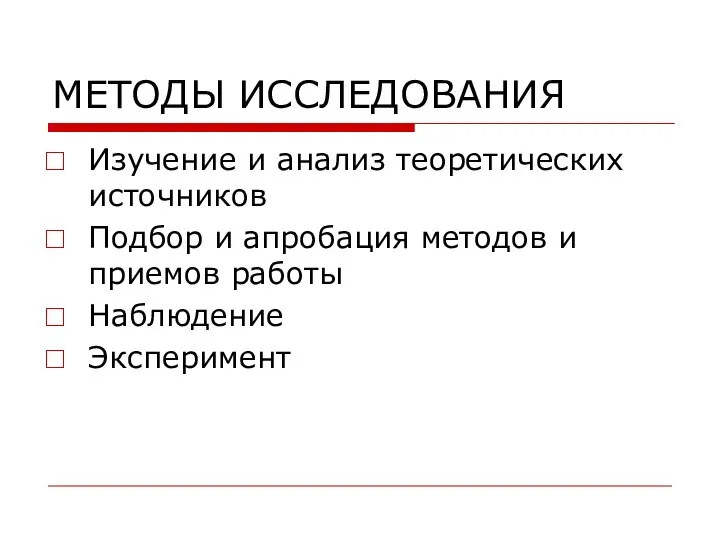 МЕТОДЫ ИССЛЕДОВАНИЯ Изучение и анализ теоретических источников Подбор и апробация методов и приемов работы Наблюдение Эксперимент