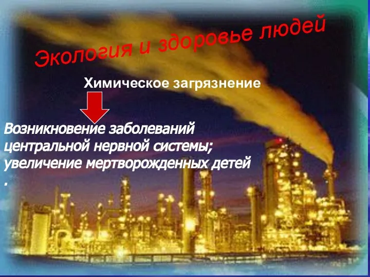 Возникновение заболеваний центральной нервной системы; увеличение мертворожденных детей . Экология и здоровье людей Химическое загрязнение