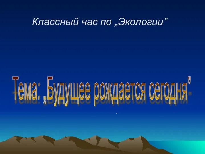 Классный час по „Экологии” Тема: „Будущее рождается сегодня” .