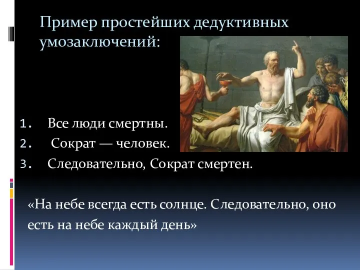 Пример простейших дедуктивных умозаключений: Все люди смертны. Сократ — человек. Следовательно,