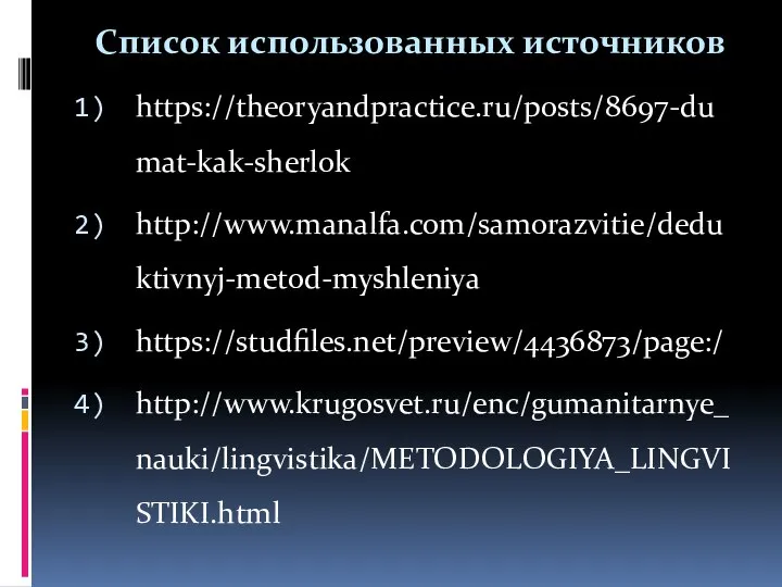 Список использованных источников https://theoryandpractice.ru/posts/8697-dumat-kak-sherlok http://www.manalfa.com/samorazvitie/deduktivnyj-metod-myshleniya https://studfiles.net/preview/4436873/page:/ http://www.krugosvet.ru/enc/gumanitarnye_nauki/lingvistika/METODOLOGIYA_LINGVISTIKI.html