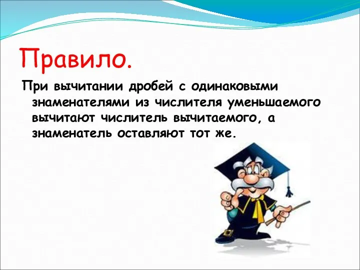 Правило. При вычитании дробей с одинаковыми знаменателями из числителя уменьшаемого вычитают