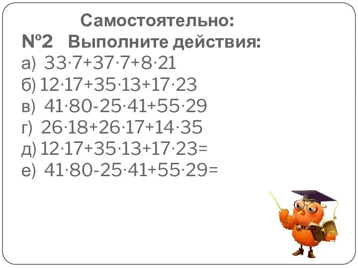 Самостоятельно: №2 Выполните действия: а) 33∙7+37∙7+8∙21 б) 12∙17+35∙13+17∙23 в) 41∙80-25∙41+55∙29 г) 26∙18+26∙17+14∙35 д) 12∙17+35∙13+17∙23= е) 41∙80-25∙41+55∙29=