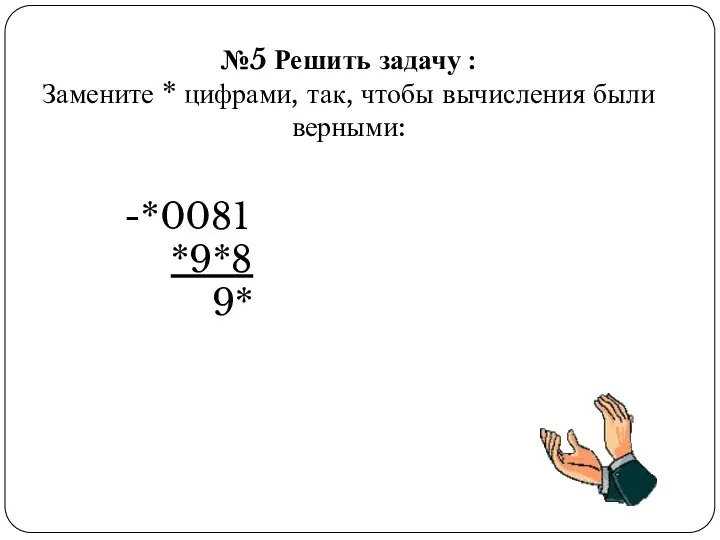 -*0081 *9*8 9* №5 Решить задачу : Замените * цифрами, так, чтобы вычисления были верными: