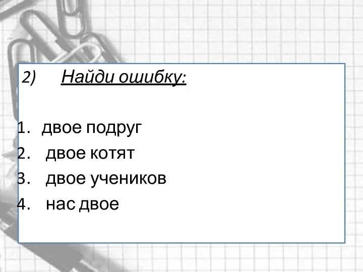 2) Найди ошибку: двое подруг двое котят двое учеников нас двое