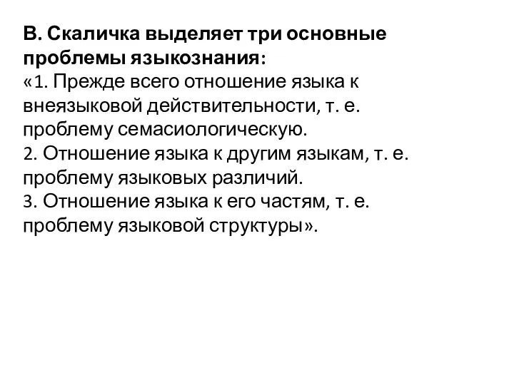 В. Скаличка выделяет три основные проблемы языкознания: «1. Прежде всего отношение