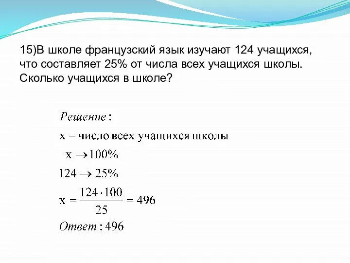 15)В школе французский язык изучают 124 учащихся, что составляет 25% от