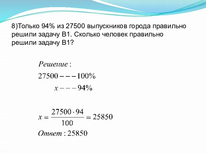 8)Только 94% из 27500 выпускников города правильно решили задачу B1. Сколько человек правильно решили задачу В1?