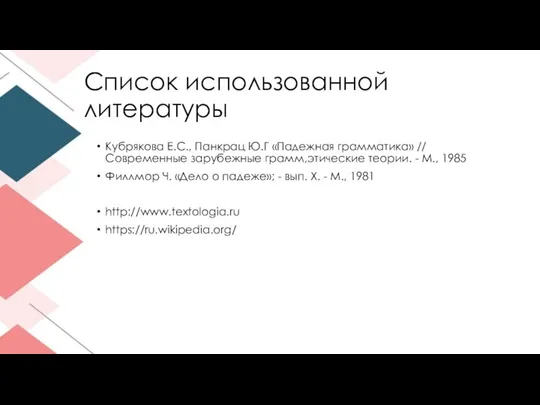 Список использованной литературы Кубрякова Е.С., Панкрац Ю.Г «Падежная грамматика» // Современные