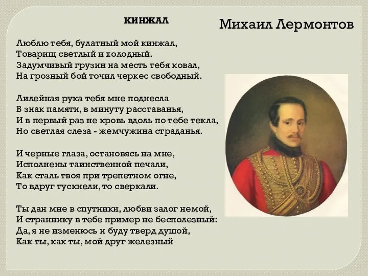 КИНЖАЛ Люблю тебя, булатный мой кинжал, Товарищ светлый и холодный. Задумчивый