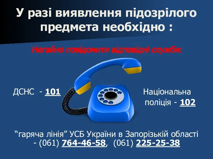 У разі виявлення підозрілого предмета необхідно : Негайно повідомити відповідні служби: