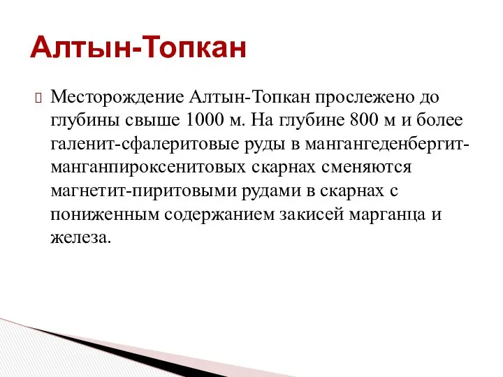 Месторождение Алтын-Топкан прослежено до глубины свыше 1000 м. На глубине 800