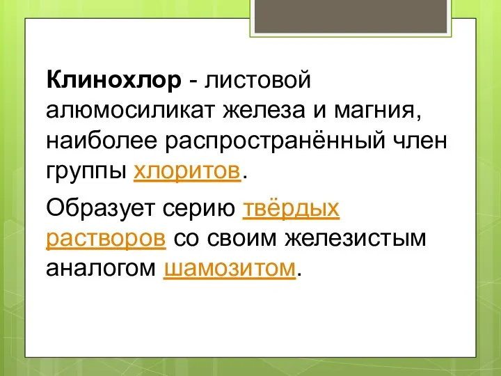 Клинохлор - листовой алюмосиликат железа и магния, наиболее распространённый член группы