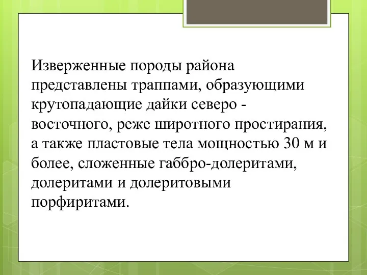 Изверженные породы района представлены траппами, образующими крутопадающие дайки северо - восточного,