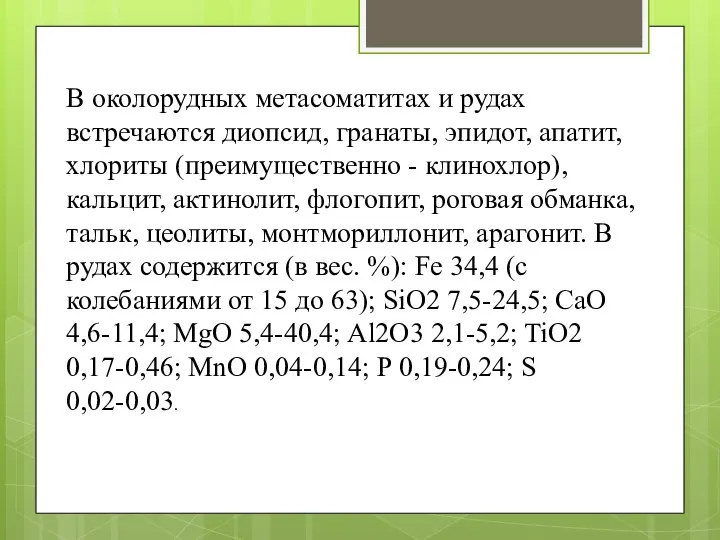 В околорудных метасоматитах и рудах встречаются диопсид, гранаты, эпидот, апатит, хлориты