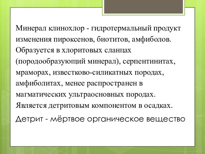 Минерал клинохлор - гидротермальный продукт изменения пироксенов, биотитов, амфиболов. Образуется в