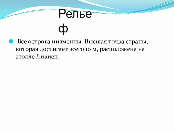 Рельеф Все острова низменны. Высшая точка страны, которая достигает всего 10 м, расположена на атолле Ликиеп.