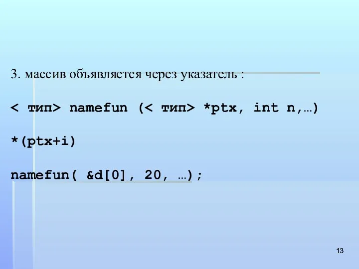 3. массив объявляется через указатель : namefun ( *ptх, int n,…) *(ptх+i) namefun( &d[0], 20, …);