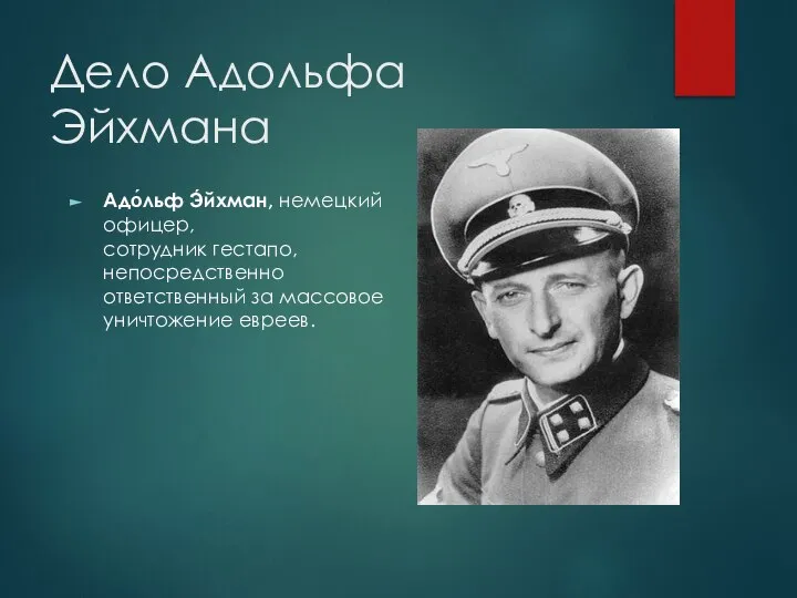 Дело Адольфа Эйхмана Адо́льф Э́йхман, немецкий офицер, сотрудник гестапо, непосредственно ответственный за массовое уничтожение евреев.