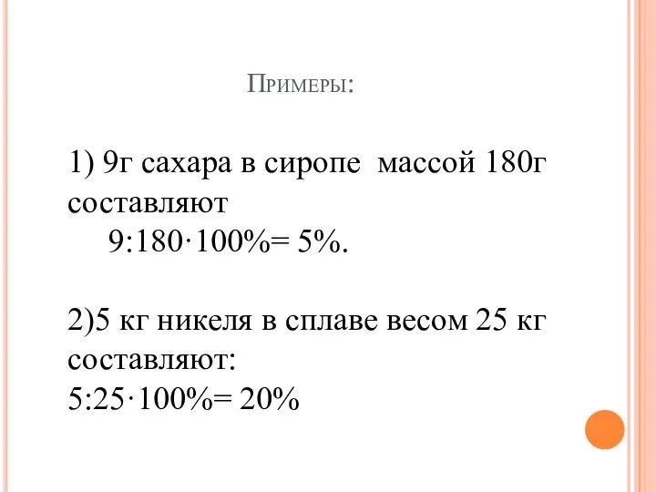 Примеры: 1) 9г сахара в сиропе массой 180г составляют 9:180·100%= 5%.