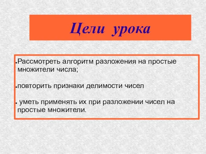 Цели урока Рассмотреть алгоритм разложения на простые множители числа; повторить признаки