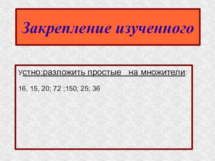 Закрепление изученного Устно:разложить простые на множители: 16, 15, 20; 72 ;150; 25; 36