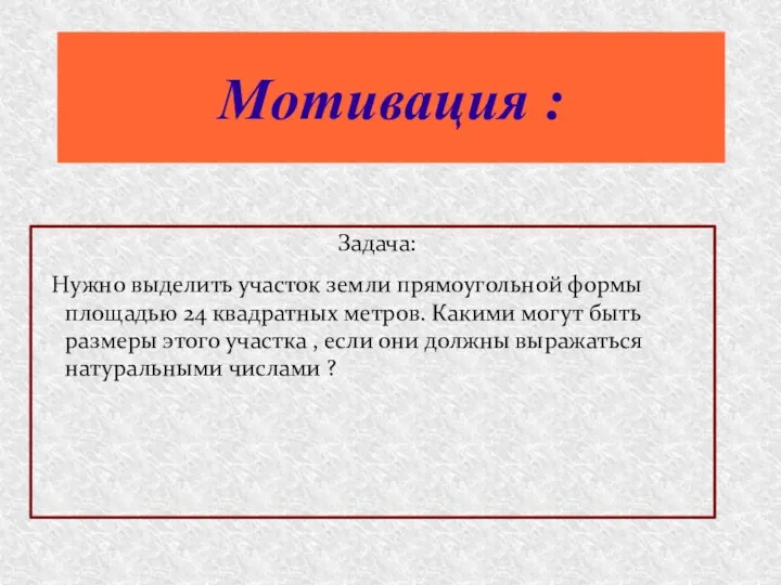 Мотивация : Задача: Нужно выделить участок земли прямоугольной формы площадью 24