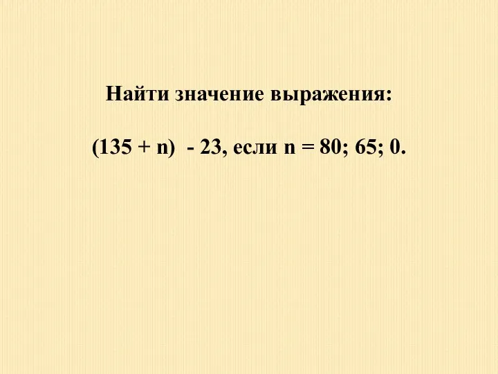 Найти значение выражения: (135 + n) - 23, если n = 80; 65; 0.