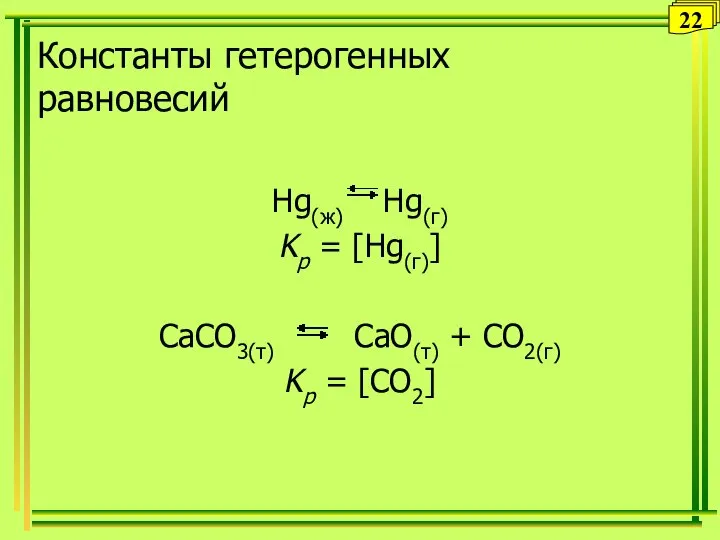 Константы гетерогенных равновесий Hg(ж) Hg(г) Kp = [Hg(г)] CaCO3(т) CaO(т) + CO2(г) Kp = [CO2] 22