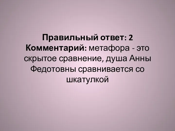 Правильный ответ: 2 Комментарий: метафора - это скрытое сравнение, душа Анны Федотовны сравнивается со шкатулкой