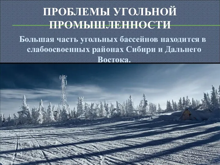 ПРОБЛЕМЫ УГОЛЬНОЙ ПРОМЫШЛЕННОСТИ Большая часть угольных бассейнов находится в слабоосвоенных районах Сибири и Дальнего Востока.