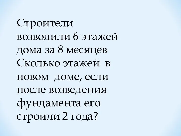 Строители возводили 6 этажей дома за 8 месяцев Сколько этажей в