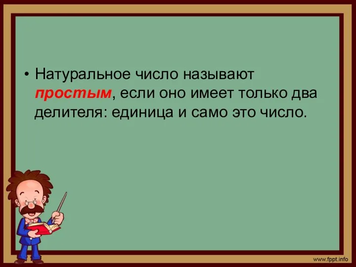 Натуральное число называют простым, если оно имеет только два делителя: единица и само это число.