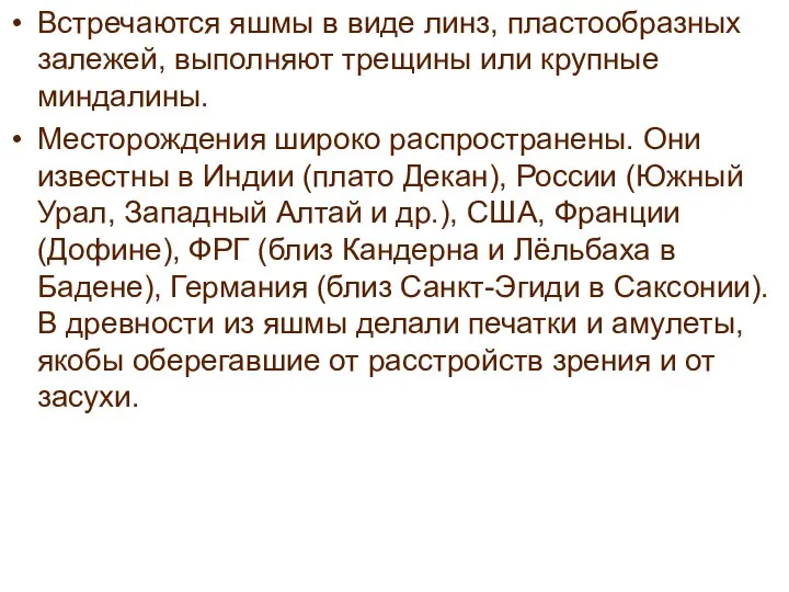 Встречаются яшмы в виде линз, пластообразных залежей, выполняют трещины или крупные