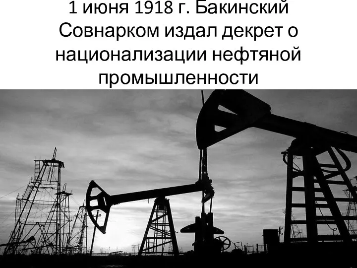 1 июня 1918 г. Бакинский Совнарком издал декрет о национализации нефтяной промышленности