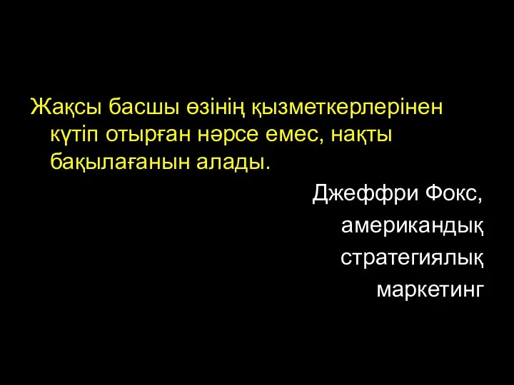 Жақсы басшы өзінің қызметкерлерінен күтіп отырған нәрсе емес, нақты бақылағанын алады. Джеффри Фокс, американдық стратегиялық маркетинг