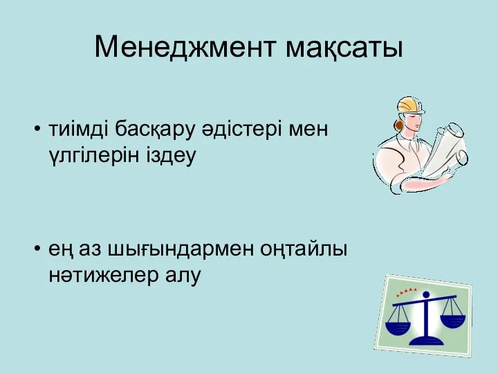 Менеджмент мақсаты тиімді басқару әдістері мен үлгілерін іздеу ең аз шығындармен оңтайлы нәтижелер алу