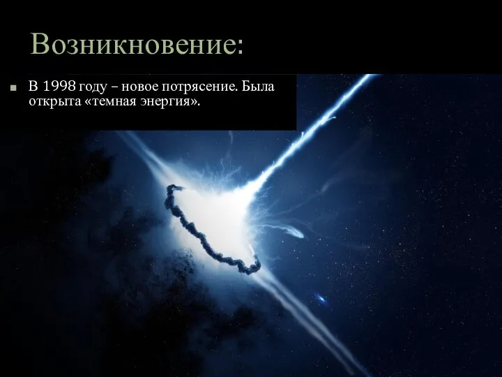 Возникновение: В 1998 году – новое потрясение. Была открыта «темная энергия».