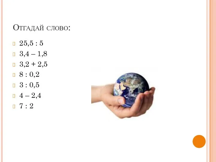 Отгадай слово: 25,5 : 5 3,4 – 1,8 3,2 + 2,5